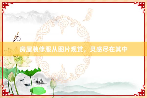 房屋装修服从图片观赏，灵感尽在其中