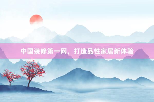中国装修第一网，打造品性家居新体验